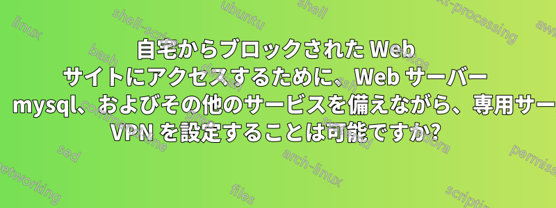 自宅からブロックされた Web サイトにアクセスするために、Web サーバー nginx、mysql、およびその他のサービスを備えながら、専用サーバーに VPN を設定することは可能ですか?