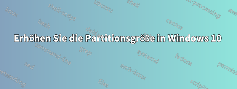 Erhöhen Sie die Partitionsgröße in Windows 10