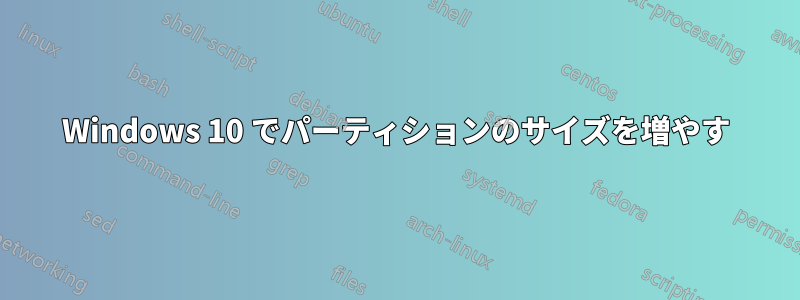 Windows 10 でパーティションのサイズを増やす