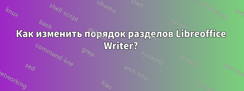 Как изменить порядок разделов Libreoffice Writer?