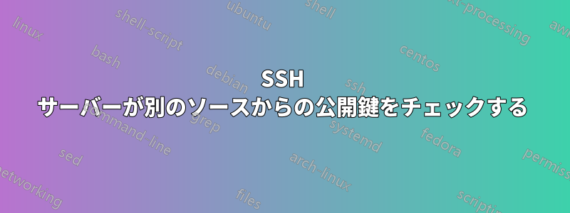 SSH サーバーが別のソースからの公開鍵をチェックする