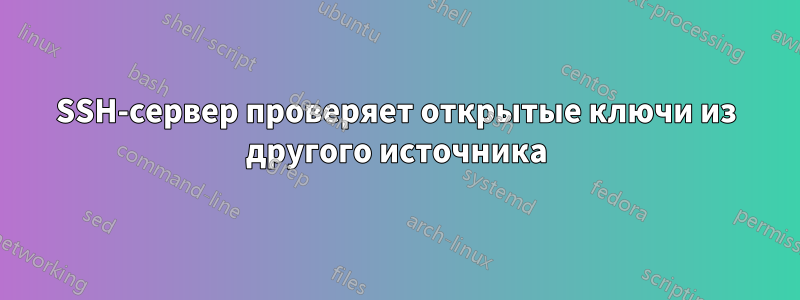 SSH-сервер проверяет открытые ключи из другого источника