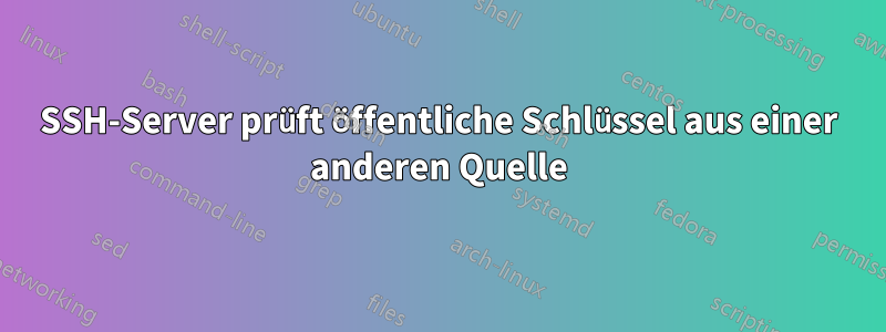 SSH-Server prüft öffentliche Schlüssel aus einer anderen Quelle