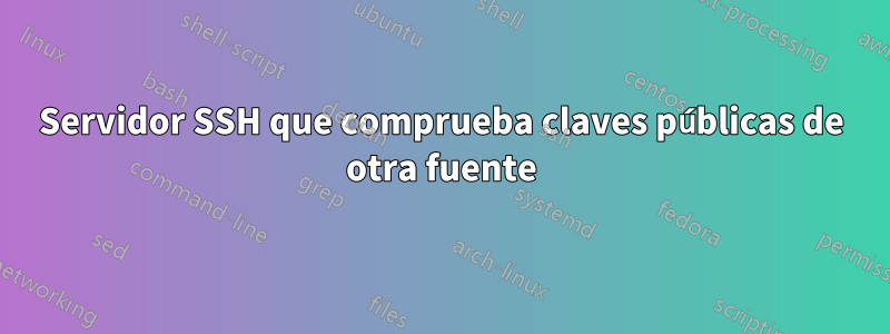 Servidor SSH que comprueba claves públicas de otra fuente