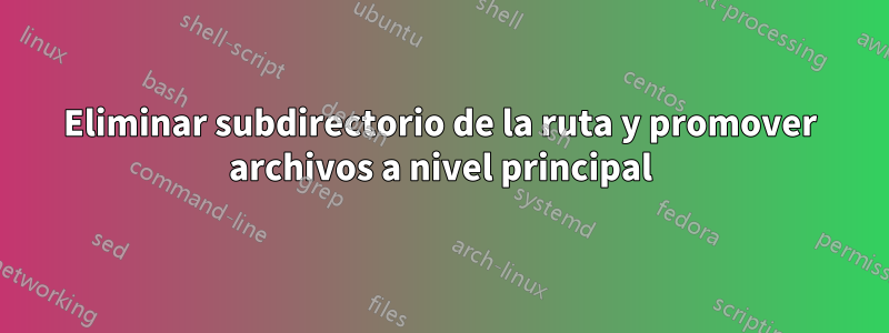 Eliminar subdirectorio de la ruta y promover archivos a nivel principal