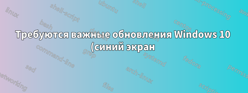 Требуются важные обновления Windows 10 (синий экран)