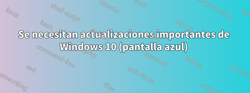 Se necesitan actualizaciones importantes de Windows 10 (pantalla azul)