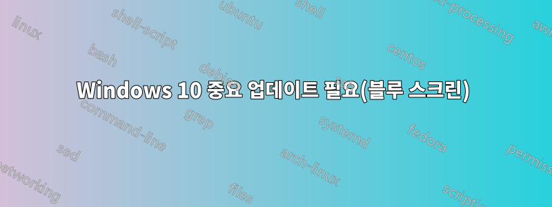 Windows 10 중요 업데이트 필요(블루 스크린)