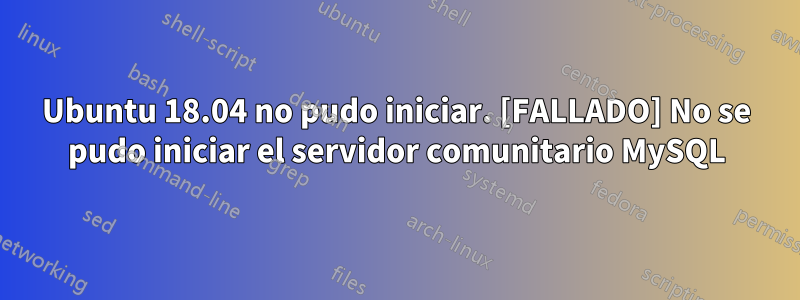 Ubuntu 18.04 no pudo iniciar. [FALLADO] No se pudo iniciar el servidor comunitario MySQL