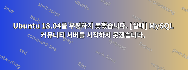 Ubuntu 18.04를 부팅하지 못했습니다. [실패] MySQL 커뮤니티 서버를 시작하지 못했습니다.