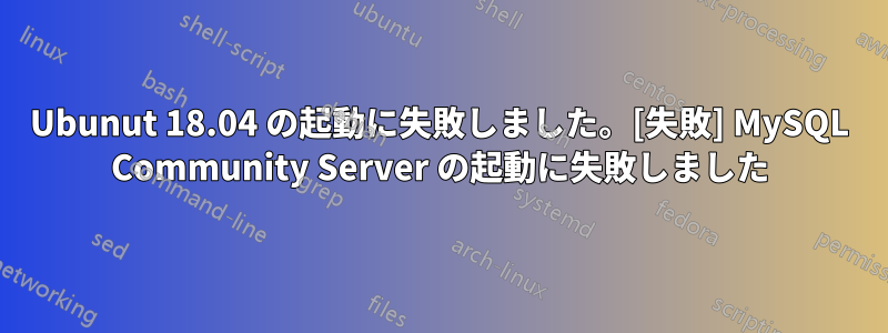 Ubunut 18.04 の起動に失敗しました。[失敗] MySQL Community Server の起動に失敗しました