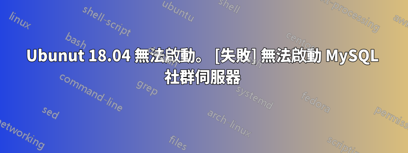 Ubunut 18.04 無法啟動。 [失敗] 無法啟動 MySQL 社群伺服器