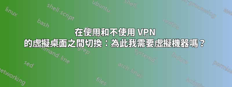 在使用和不使用 VPN 的虛擬桌面之間切換：為此我需要虛擬機器嗎？