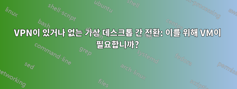 VPN이 있거나 없는 가상 데스크톱 간 전환: 이를 위해 VM이 필요합니까?