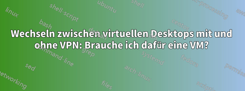 Wechseln zwischen virtuellen Desktops mit und ohne VPN: Brauche ich dafür eine VM?