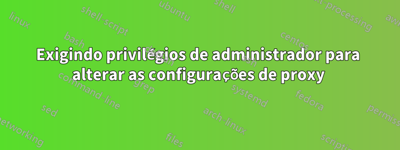 Exigindo privilégios de administrador para alterar as configurações de proxy