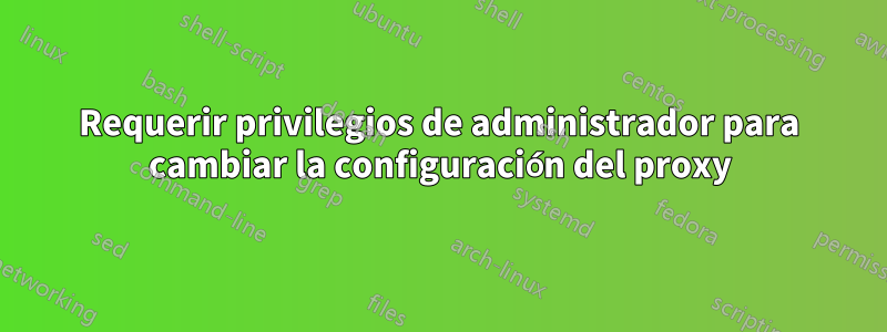 Requerir privilegios de administrador para cambiar la configuración del proxy