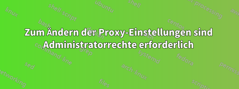 Zum Ändern der Proxy-Einstellungen sind Administratorrechte erforderlich