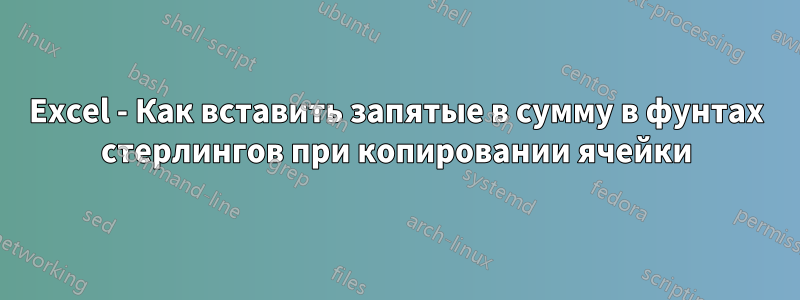 Excel - Как вставить запятые в сумму в фунтах стерлингов при копировании ячейки