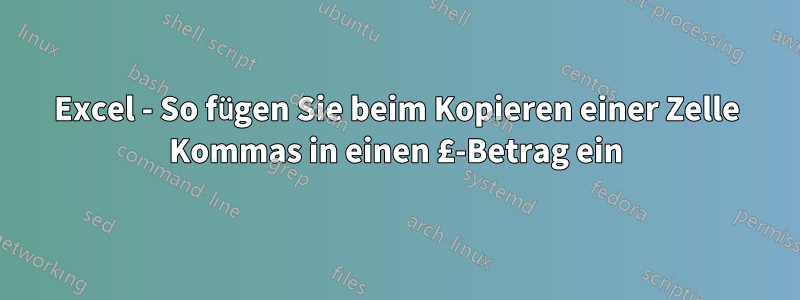 Excel - So fügen Sie beim Kopieren einer Zelle Kommas in einen £-Betrag ein