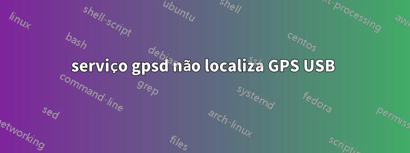 serviço gpsd não localiza GPS USB