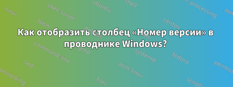 Как отобразить столбец «Номер версии» в проводнике Windows?