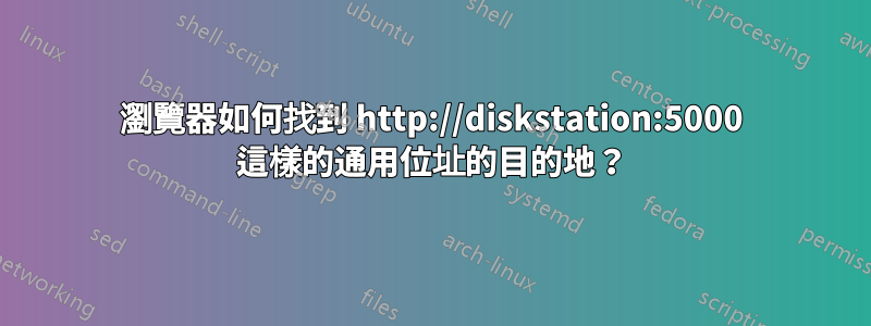 瀏覽器如何找到 http://diskstation:5000 這樣的通用位址的目的地？