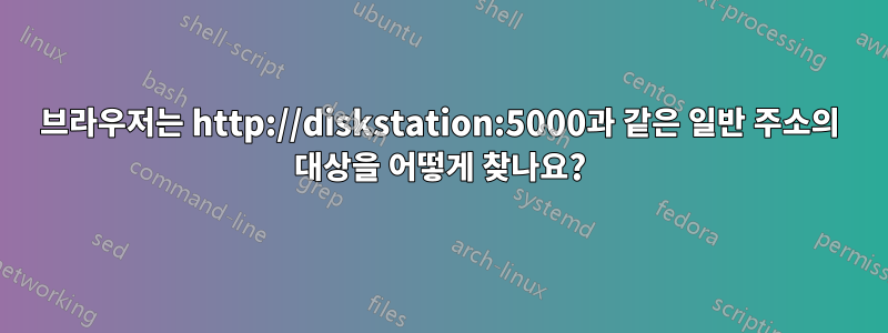 브라우저는 http://diskstation:5000과 같은 일반 주소의 대상을 어떻게 찾나요?