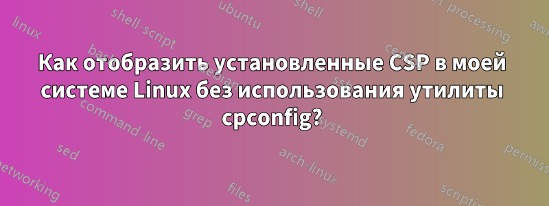 Как отобразить установленные CSP в моей системе Linux без использования утилиты cpconfig?