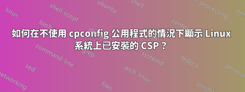 如何在不使用 cpconfig 公用程式的情況下顯示 Linux 系統上已安裝的 CSP？