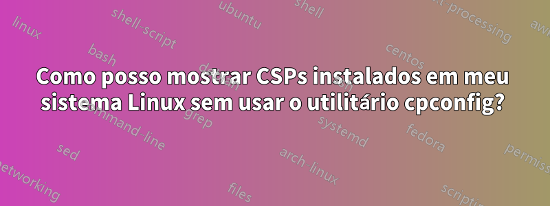 Como posso mostrar CSPs instalados em meu sistema Linux sem usar o utilitário cpconfig?