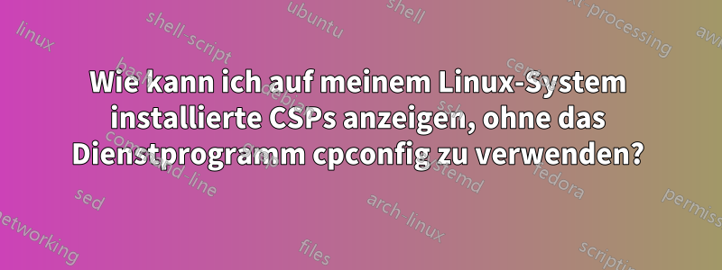 Wie kann ich auf meinem Linux-System installierte CSPs anzeigen, ohne das Dienstprogramm cpconfig zu verwenden?