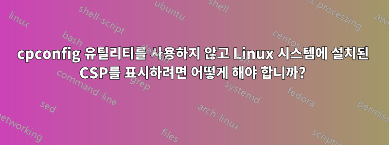 cpconfig 유틸리티를 사용하지 않고 Linux 시스템에 설치된 CSP를 표시하려면 어떻게 해야 합니까?