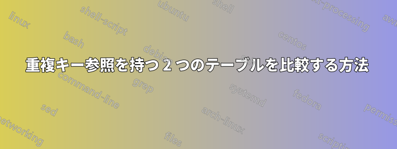 重複キー参照を持つ 2 つのテーブルを比較する方法