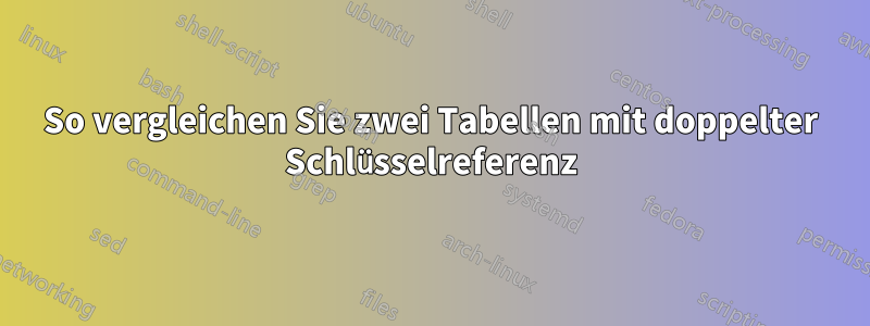 So vergleichen Sie zwei Tabellen mit doppelter Schlüsselreferenz