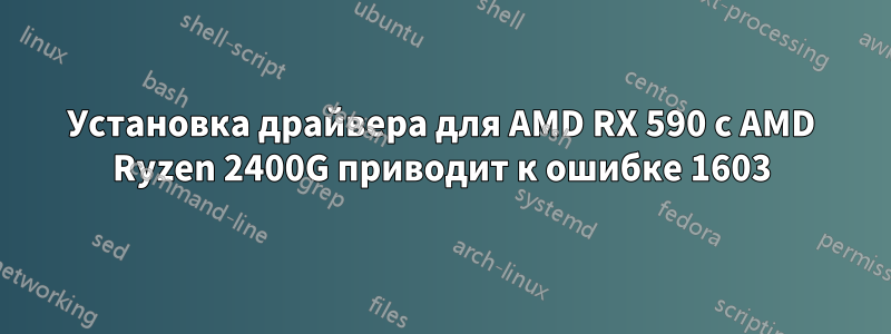 Установка драйвера для AMD RX 590 с AMD Ryzen 2400G приводит к ошибке 1603