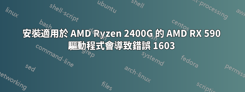 安裝適用於 AMD Ryzen 2400G 的 AMD RX 590 驅動程式會導致錯誤 1603