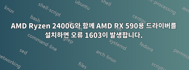 AMD Ryzen 2400G와 함께 AMD RX 590용 드라이버를 설치하면 오류 1603이 발생합니다.