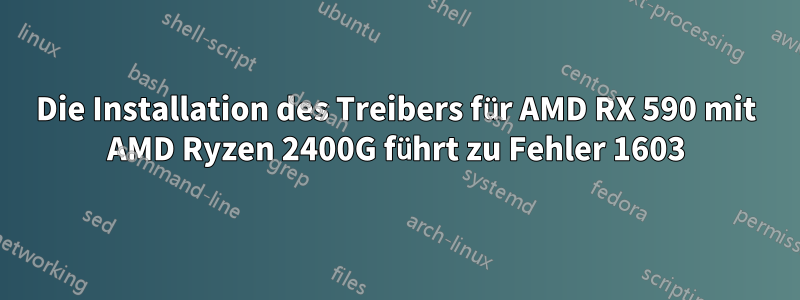 Die Installation des Treibers für AMD RX 590 mit AMD Ryzen 2400G führt zu Fehler 1603