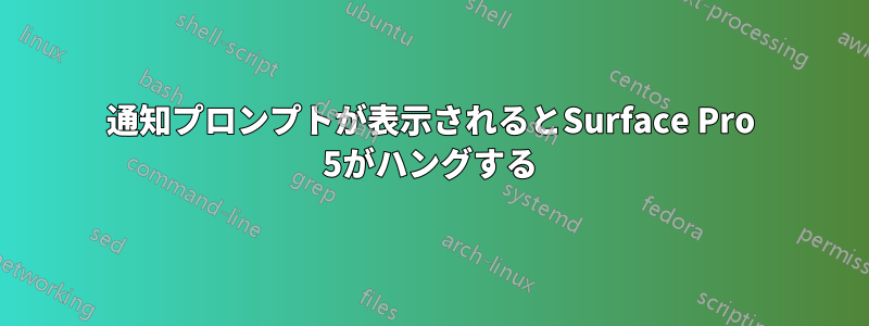 通知プロンプトが表示されるとSurface Pro 5がハングする