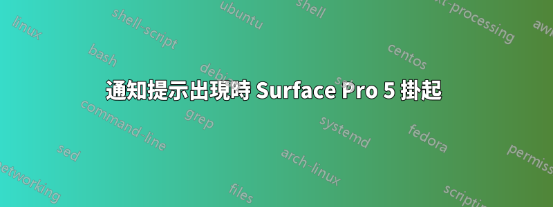 通知提示出現時 Surface Pro 5 掛起