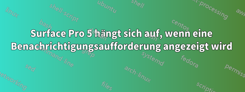 Surface Pro 5 hängt sich auf, wenn eine Benachrichtigungsaufforderung angezeigt wird