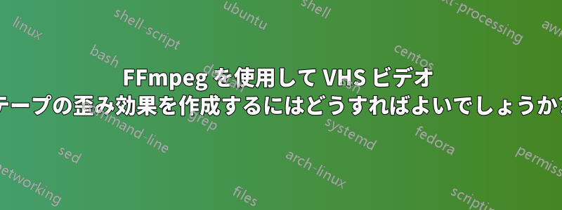 FFmpeg を使用して VHS ビデオ テープの歪み効果を作成するにはどうすればよいでしょうか?