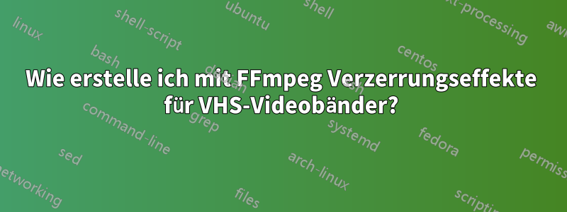 Wie erstelle ich mit FFmpeg Verzerrungseffekte für VHS-Videobänder?