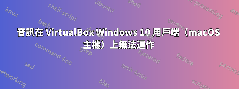 音訊在 VirtualBox Windows 10 用戶端（macOS 主機）上無法運作