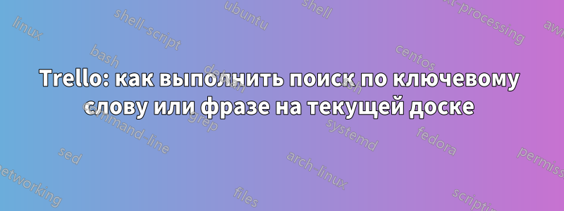 Trello: как выполнить поиск по ключевому слову или фразе на текущей доске