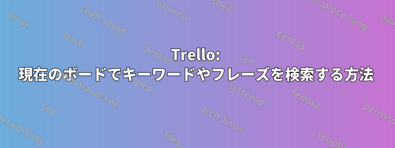 Trello: 現在のボードでキーワードやフレーズを検索する方法