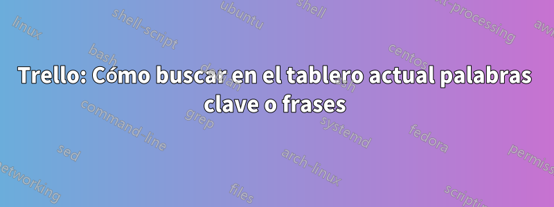 Trello: Cómo buscar en el tablero actual palabras clave o frases