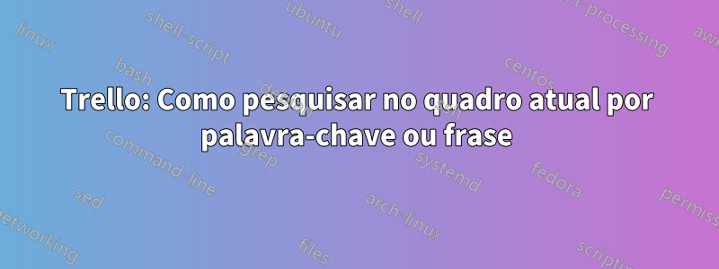 Trello: Como pesquisar no quadro atual por palavra-chave ou frase