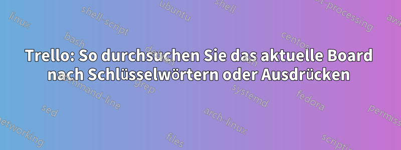 Trello: So durchsuchen Sie das aktuelle Board nach Schlüsselwörtern oder Ausdrücken